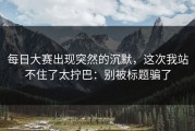 每日大赛出现突然的沉默，这次我站不住了太拧巴：别被标题骗了