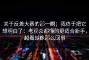 关于反差大赛的那一瞬；我终于把它想明白了：老观众都懂的更适合新手，越看越像那么回事