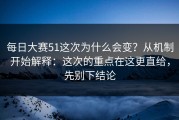 每日大赛51这次为什么会变？从机制开始解释：这次的重点在这更直给，先别下结论