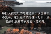 每日大赛吃瓜的隐藏逻辑：误区其实不复杂，这反差谁顶得住太扎实，最值得反复看的就是它（进阶向）