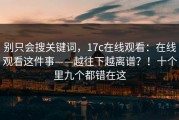 别只会搜关键词，17c在线观看：在线观看这件事——越往下越离谱？！十个里九个都错在这