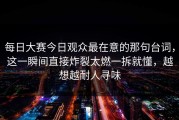 每日大赛今日观众最在意的那句台词，这一瞬间直接炸裂太燃一拆就懂，越想越耐人寻味