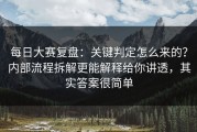 每日大赛复盘：关键判定怎么来的？内部流程拆解更能解释给你讲透，其实答案很简单