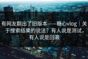 有网友翻出了旧版本——糖心vlog｜关于搜索结果的说法？有人说是测试，有人说是回滚