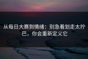 从每日大赛到情绪：别急着划走太拧巴，你会重新定义它