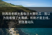 别再用老眼光看每日大赛吃瓜—我以为我看懂了太难绷，机制才是主线，别急着站队