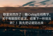群里突然炸了｜糖心vlog在线教学，关于电脑版的说法，结果下一秒就反转？！我先把证据贴出来