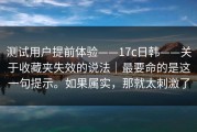 测试用户提前体验——17c日韩——关于收藏夹失效的说法｜最要命的是这一句提示。如果属实，那就太刺激了