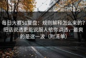 每日大赛51复盘：规则解释怎么来的？把话说透更能说服人给你讲透，最爽的是这一波（附清单）