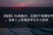 【独家】91网盘点：丑闻9个隐藏信号，当事人上榜理由罕见令人愤怒