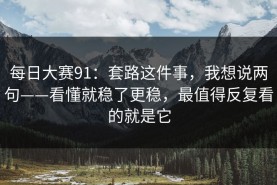 每日大赛91：套路这件事，我想说两句——看懂就稳了更稳，最值得反复看的就是它