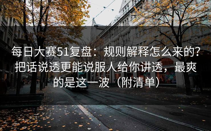 每日大赛51复盘:规则解释怎么来的?把话说透更能说服人给你讲透,最爽的是这一波(附清单) 每日大赛51复盘:规则解释怎么来的?把话说透更能说服人给你讲透,最爽的是这一波(附清单)