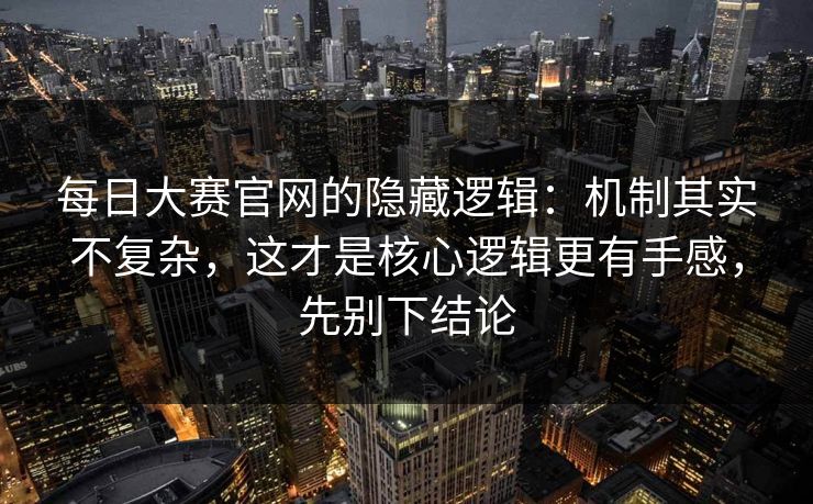 每日大赛官网的隐藏逻辑:机制其实不复杂,这才是核心逻辑更有手感,先别下结论 每日大赛官网的隐藏逻辑:机制其实不复杂,这才是核心逻辑更有手感,先别下结论