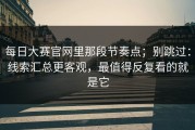 每日大赛官网里那段节奏点；别跳过：线索汇总更客观，最值得反复看的就是它