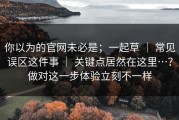 你以为的官网未必是；一起草 ｜ 常见误区这件事 ｜ 关键点居然在这里…？做对这一步体验立刻不一样