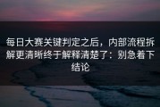 每日大赛关键判定之后，内部流程拆解更清晰终于解释清楚了：别急着下结论