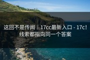 这回不是传闻｜17cc最新入口 - 17c！线索都指向同一个答案