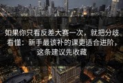 如果你只看反差大赛一次，就把分歧看懂：新手最该补的课更适合进阶，这条建议先收藏