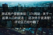 测试用户提前体验：17c网站 - 关于一起草入口的说法 ｜ 这次终于说清楚！评论区已经吵翻了