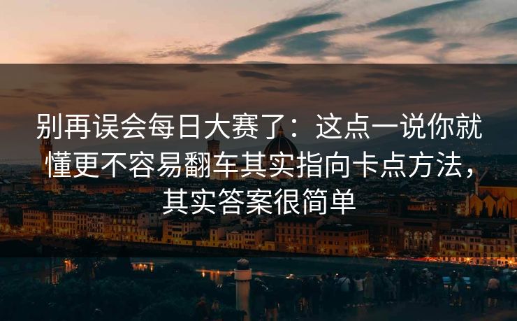 别再误会每日大赛了:这点一说你就懂更不容易翻车其实指向卡点方法,其实答案很简单 别再误会每日大赛了:这点一说你就懂更不容易翻车其实指向卡点方法,其实答案很简单